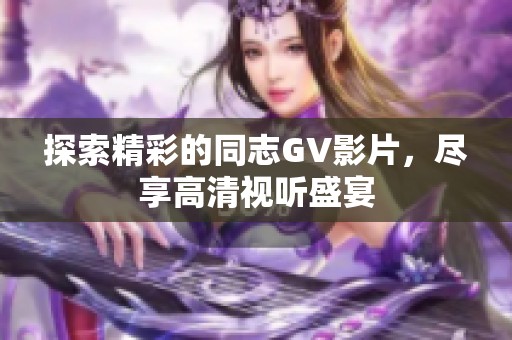 探索精彩的同志GV影片，尽享高清视听盛宴