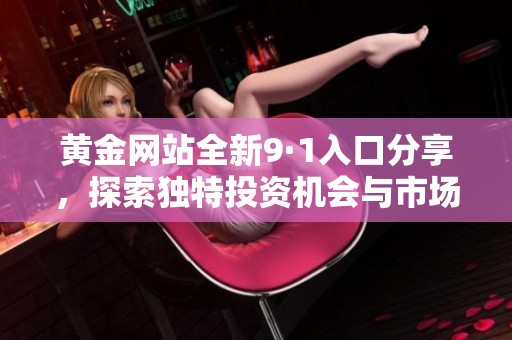 黄金网站全新9·1入口分享，探索独特投资机会与市场动态