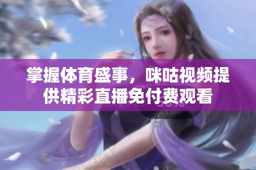 掌握体育盛事，咪咕视频提供精彩直播免付费观看