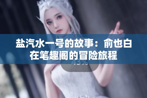 盐汽水一号的故事：俞也白在笔趣阁的冒险旅程