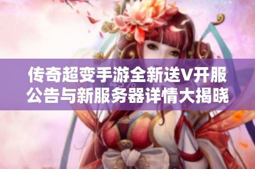传奇超变手游全新送V开服公告与新服务器详情大揭晓