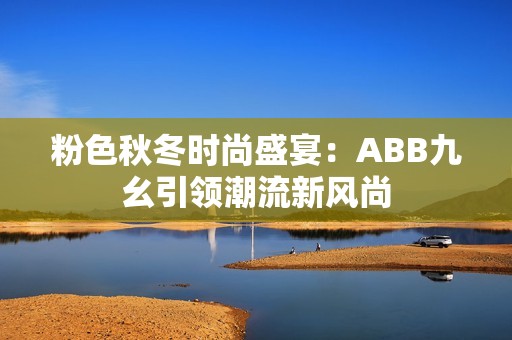 粉色秋冬时尚盛宴：ABB九幺引领潮流新风尚