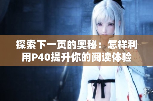探索下一页的奥秘：怎样利用P40提升你的阅读体验