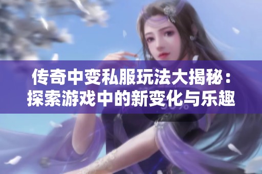 传奇中变私服玩法大揭秘：探索游戏中的新变化与乐趣