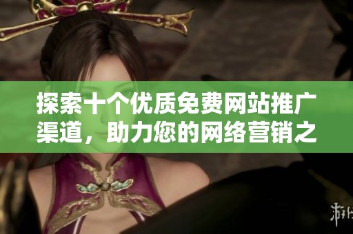 探索十个优质免费网站推广渠道，助力您的网络营销之旅