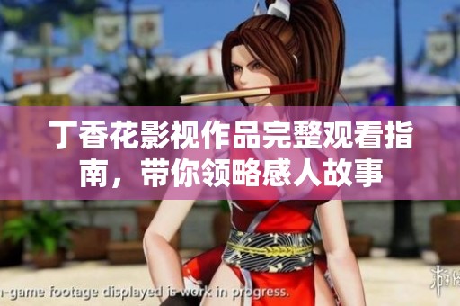 丁香花影视作品完整观看指南，带你领略感人故事
