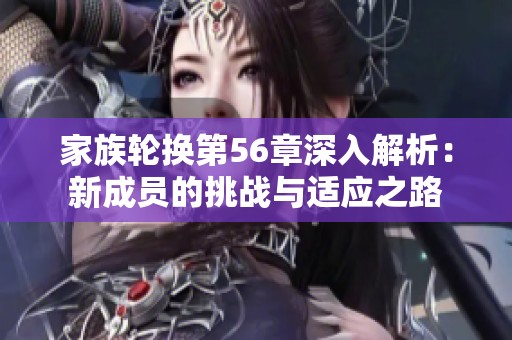 家族轮换第56章深入解析：新成员的挑战与适应之路