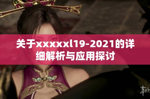 关于xxxxxl19-2021的详细解析与应用探讨