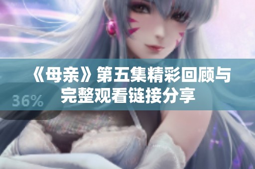 《母亲》第五集精彩回顾与完整观看链接分享