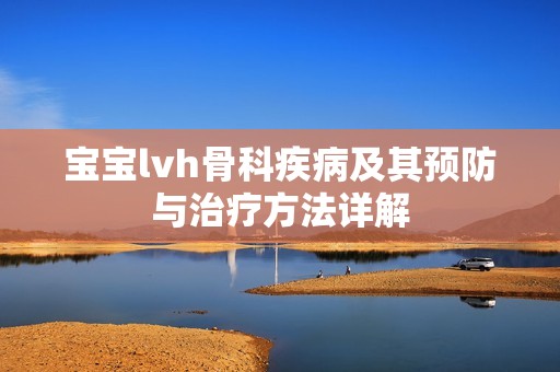 宝宝lvh骨科疾病及其预防与治疗方法详解