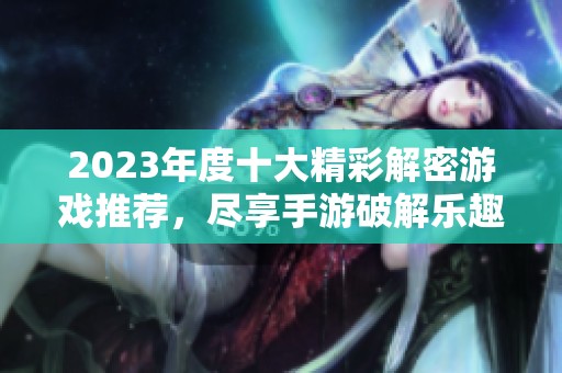 2023年度十大精彩解密游戏推荐，尽享手游破解乐趣！