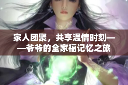 家人团聚，共享温情时刻——爷爷的全家福记忆之旅