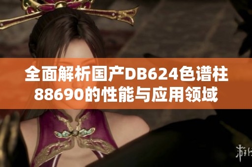 全面解析国产DB624色谱柱88690的性能与应用领域