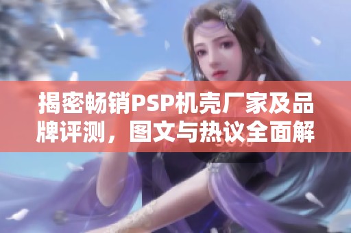 揭密畅销PSP机壳厂家及品牌评测，图文与热议全面解析