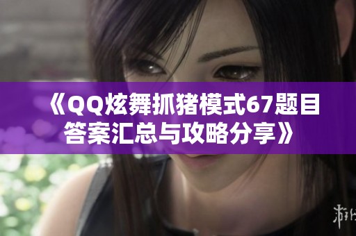 《QQ炫舞抓猪模式67题目答案汇总与攻略分享》