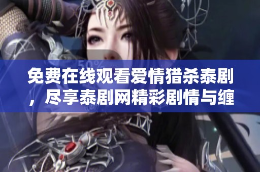 免费在线观看爱情猎杀泰剧，尽享泰剧网精彩剧情与缠绵爱情