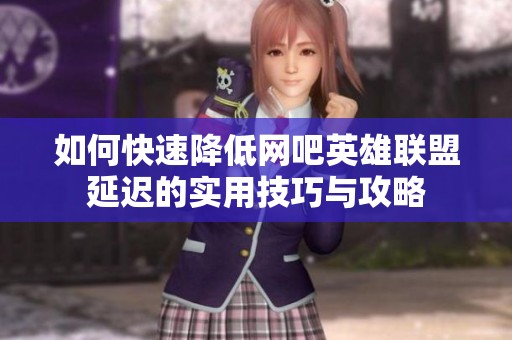 如何快速降低网吧英雄联盟延迟的实用技巧与攻略