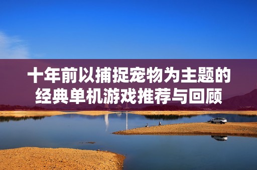 十年前以捕捉宠物为主题的经典单机游戏推荐与回顾