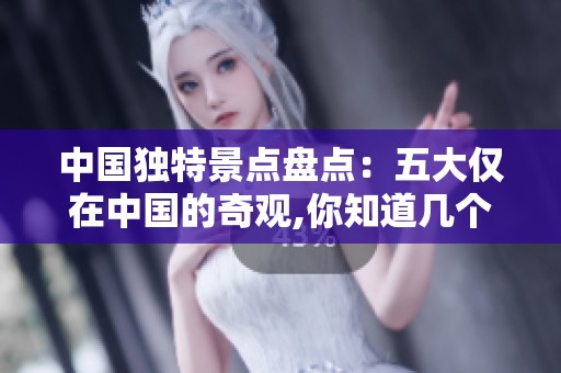 中国独特景点盘点：五大仅在中国的奇观,你知道几个？