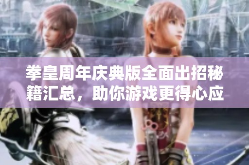 拳皇周年庆典版全面出招秘籍汇总，助你游戏更得心应手