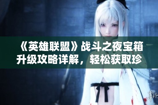 《英雄联盟》战斗之夜宝箱升级攻略详解，轻松获取珍稀奖励！