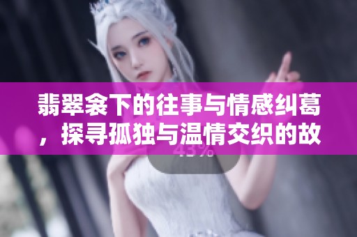 翡翠衾下的往事与情感纠葛，探寻孤独与温情交织的故事
