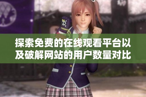 探索免费的在线观看平台以及破解网站的用户数量对比分析