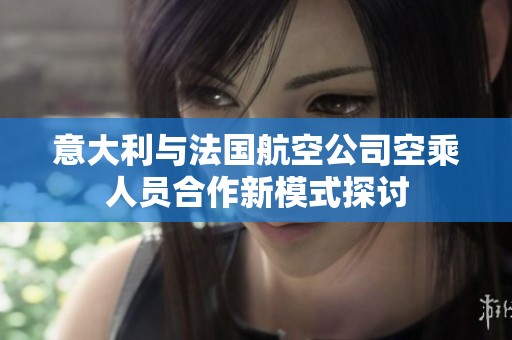 意大利与法国航空公司空乘人员合作新模式探讨