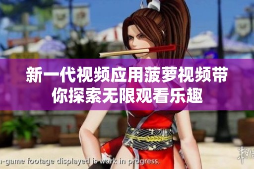 新一代视频应用菠萝视频带你探索无限观看乐趣