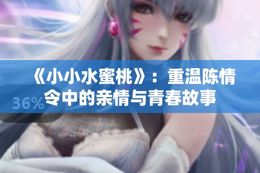 《小小水蜜桃》：重温陈情令中的亲情与青春故事