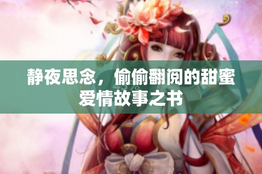 静夜思念，偷偷翻阅的甜蜜爱情故事之书