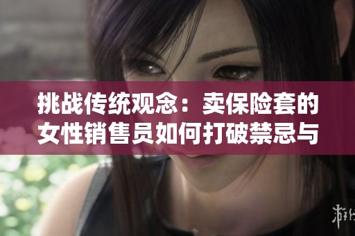 挑战传统观念：卖保险套的女性销售员如何打破禁忌与偏见