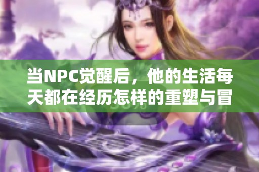 当NPC觉醒后，他的生活每天都在经历怎样的重塑与冒险故事