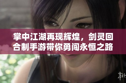 掌中江湖再现辉煌，剑灵回合制手游带你勇闯永恒之路