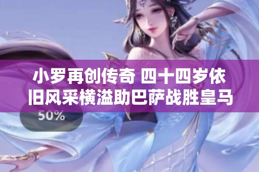 小罗再创传奇 四十四岁依旧风采横溢助巴萨战胜皇马