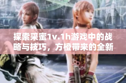探索采蜜1v.1h游戏中的战略与技巧，方橙带来的全新体验