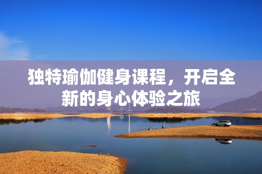 独特瑜伽健身课程，开启全新的身心体验之旅