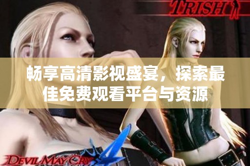 畅享高清影视盛宴，探索最佳免费观看平台与资源