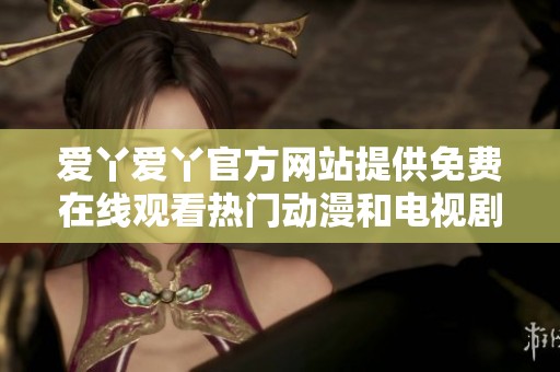 爱丫爱丫官方网站提供免费在线观看热门动漫和电视剧