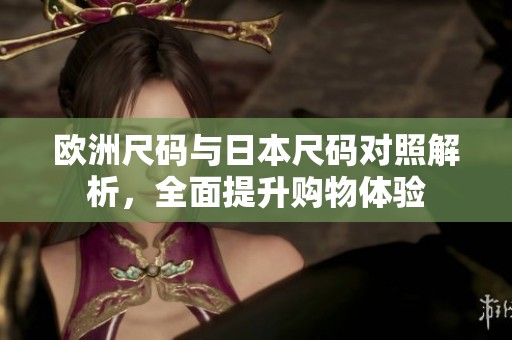 欧洲尺码与日本尺码对照解析，全面提升购物体验