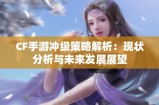 CF手游冲级策略解析：现状分析与未来发展展望