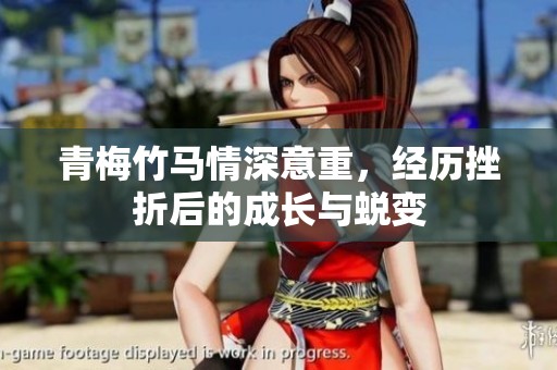 青梅竹马情深意重，经历挫折后的成长与蜕变