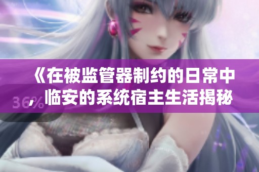 《在被监管器制约的日常中，临安的系统宿主生活揭秘》
