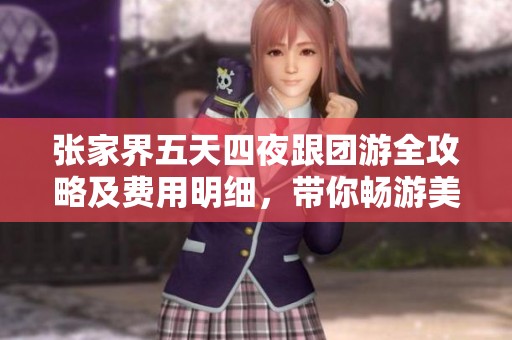 张家界五天四夜跟团游全攻略及费用明细，带你畅游美丽风景