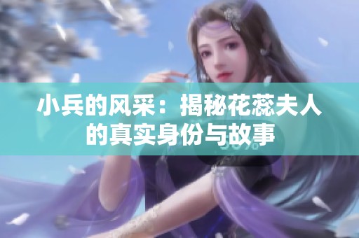 小兵的风采：揭秘花蕊夫人的真实身份与故事