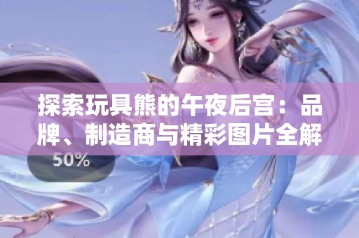 探索玩具熊的午夜后宫：品牌、制造商与精彩图片全解析