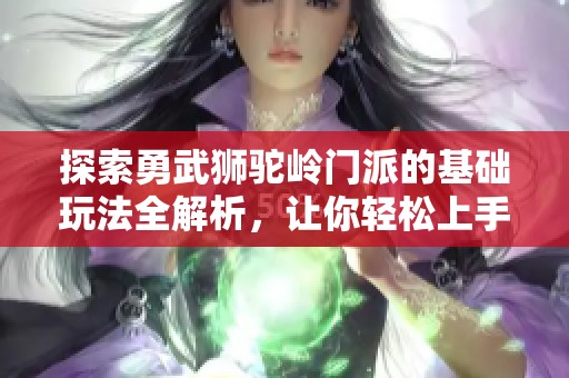探索勇武狮驼岭门派的基础玩法全解析，让你轻松上手！