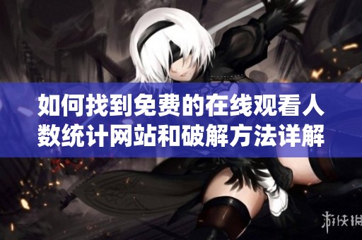 如何找到免费的在线观看人数统计网站和破解方法详解