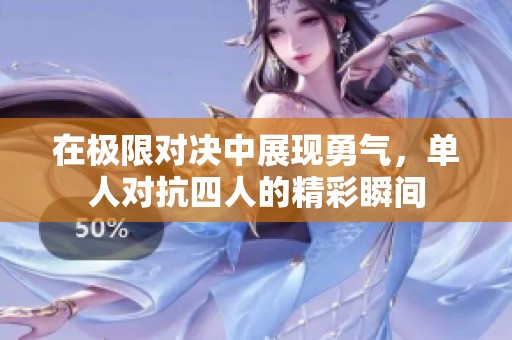 在极限对决中展现勇气，单人对抗四人的精彩瞬间