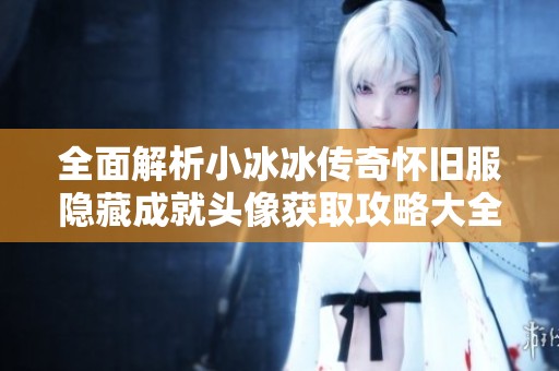 全面解析小冰冰传奇怀旧服隐藏成就头像获取攻略大全